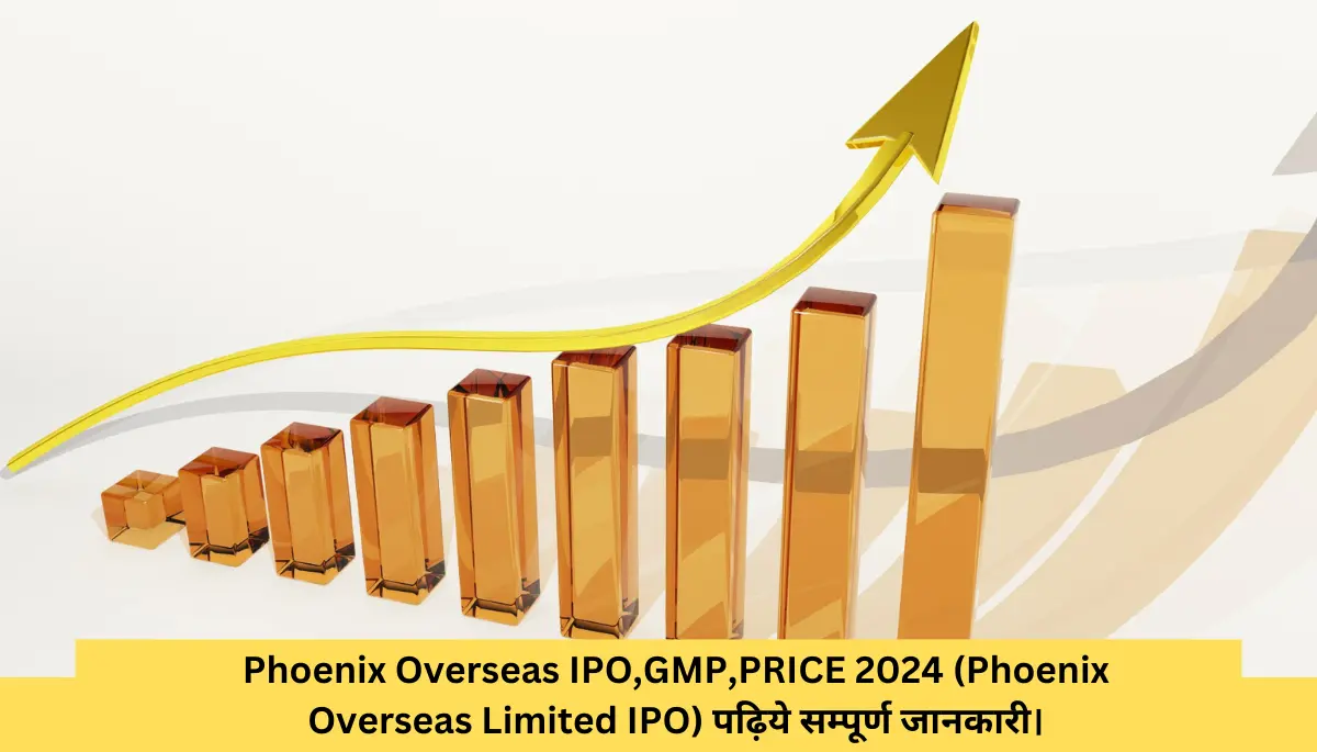 Phoenix Overseas IPO,GMP,PRICE 2024 (Phoenix Overseas Limited IPO) पढ़िये सम्पूर्ण जानकारी।